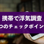 妻・夫の携帯を見て浮気調査!チェックすべきポイントを解説!