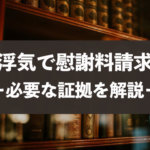 浮気・不倫の慰謝料請求に必要な証拠を解説!LINE画面はダメ?