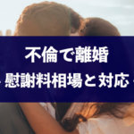 夫・妻の不倫&浮気で離婚！慰謝料相場や後悔しない対応