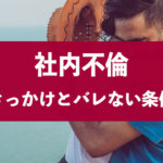 上司との社内不倫が職場にバレたら?不倫のきっかけとバレない人の条件